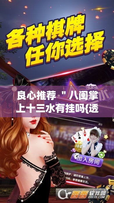 良心推荐 "八闽掌上十三水有挂吗{透视辅助}全揭秘 良心推荐 "八闽掌上十三水有挂吗{透视辅助}全揭秘