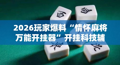 2026玩家爆料“情怀麻将万能开挂器”开挂科技辅助神器手机