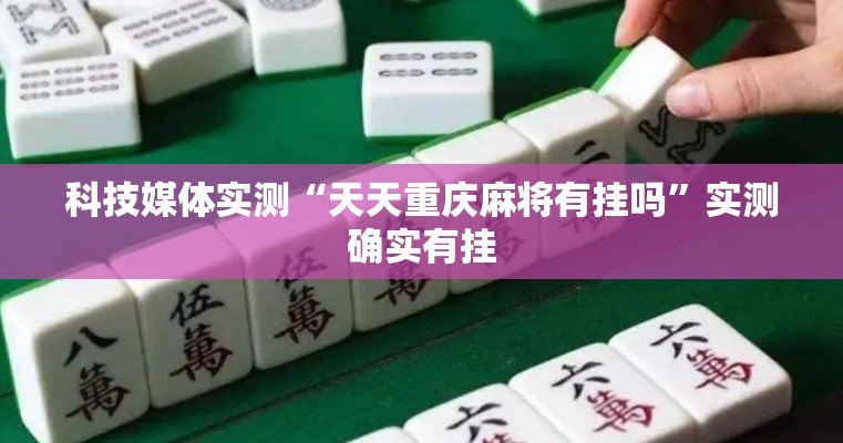 科技媒体实测“天天重庆麻将有挂吗	”实测确实有挂