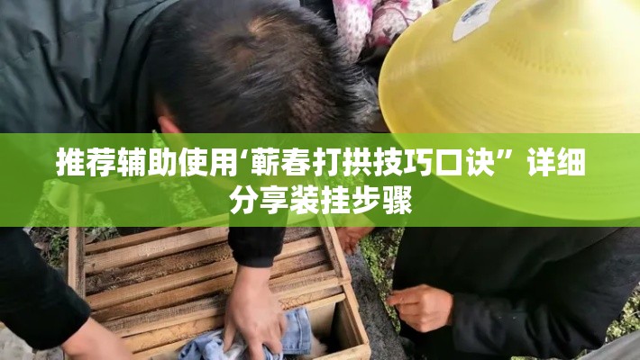 推荐辅助使用‘蕲春打拱技巧口诀”详细分享装挂步骤