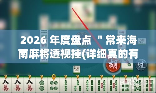 2026 年度盘点 "常来海南麻将透视挂(详细真的有挂)-知乎 2026 年度盘点 "常来海南麻将透视挂(详细真的有挂)-知乎