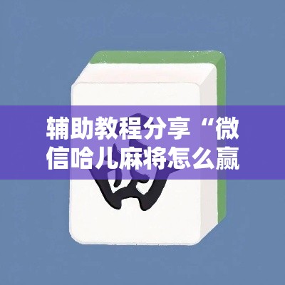 辅助教程分享“微信哈儿麻将怎么赢”详细辅助透视