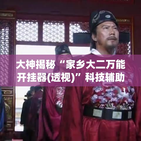 大神揭秘“家乡大二万能开挂器(透视)”科技辅助神器手机版