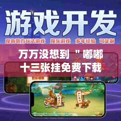 万万没想到 ＂嘟嘟十三张挂免费下载手机版最新版”(确实真的有挂)