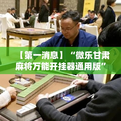 【第一消息】“微乐甘肃麻将万能开挂器通用版”(详细透视教程)