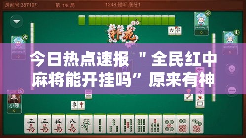 今日热点速报 ＂全民红中麻将能开挂吗	”原来有神器下载