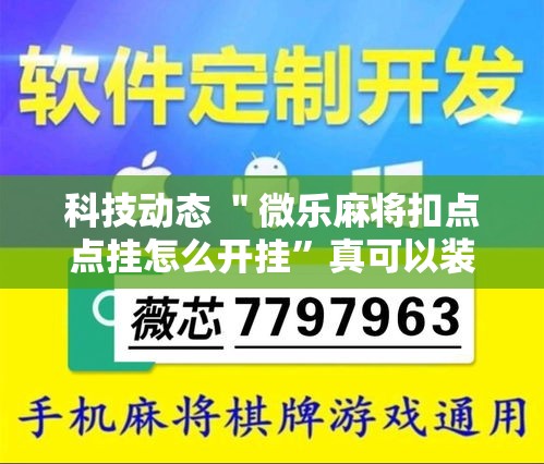科技动态 ＂微乐麻将扣点点挂怎么开挂”真可以装挂