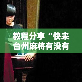 教程分享“快来台州麻将有没有挂	”可以开挂作弊