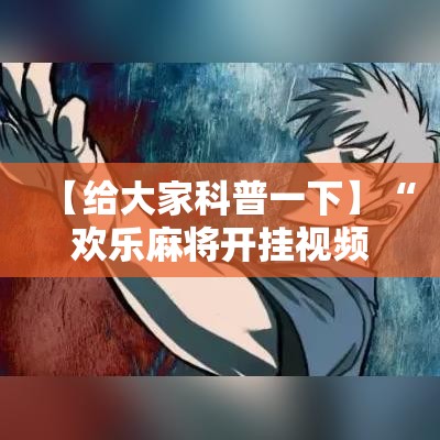 【给大家科普一下】“欢乐麻将开挂视频”其实确实有挂