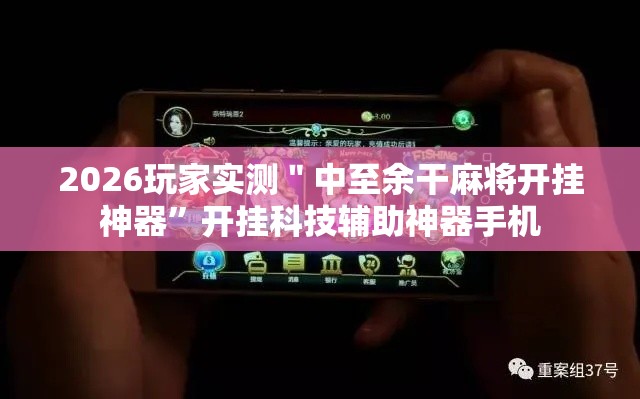 2026玩家实测＂中至余干麻将开挂神器”开挂科技辅助神器手机