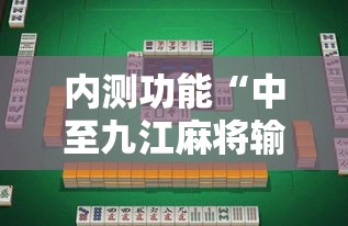 内测功能“中至九江麻将输赢机制”-详细教程