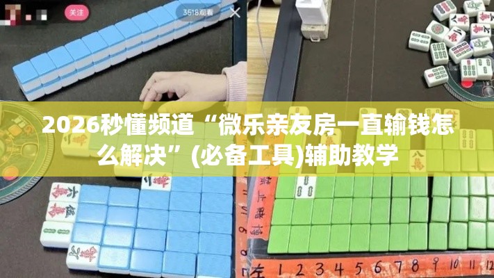 2026秒懂频道“微乐亲友房一直输钱怎么解决”(必备工具)辅助教学