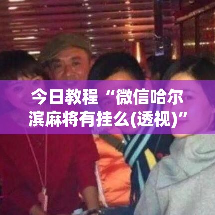 今日教程“微信哈尔滨麻将有挂么(透视)”开挂(透视)辅助教程