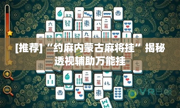 [推荐]“约麻内蒙古麻将挂”揭秘透视辅助万能挂