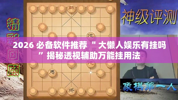 2026 必备软件推荐 ＂大懒人娱乐有挂吗	”揭秘透视辅助万能挂用法