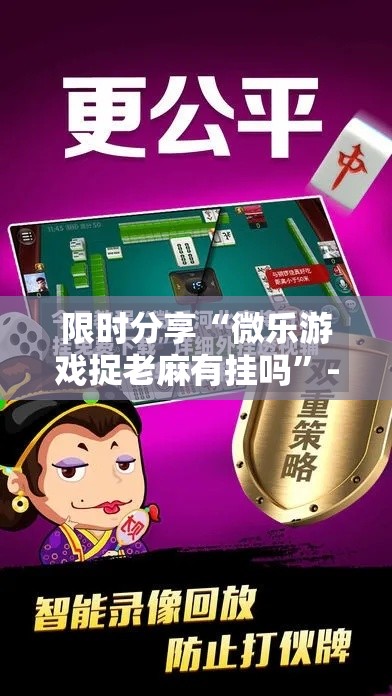 限时分享“微乐游戏捉老麻有挂吗”-原来有挂