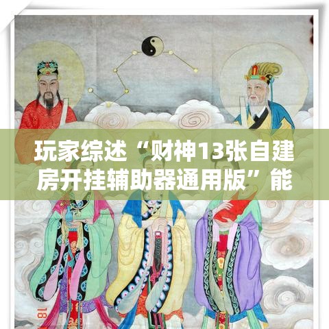 玩家综述“财神13张自建房开挂辅助器通用版”能不能开挂!