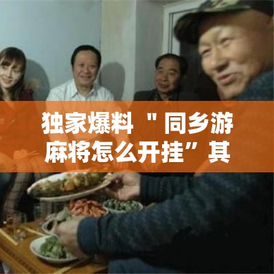 独家爆料 ＂同乡游麻将怎么开挂”其实有开挂插件!