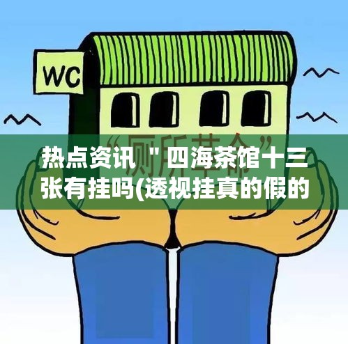 热点资讯 ＂四海茶馆十三张有挂吗(透视挂真的假的)