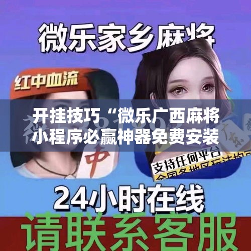 开挂技巧“微乐广西麻将小程序必赢神器免费安装!详细开挂教程 开挂技巧“微乐广西麻将小程序必赢神器免费安装!详细开挂教程