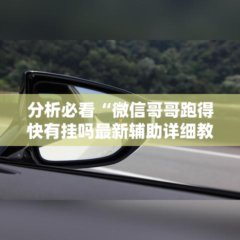 分析必看“微信哥哥跑得快有挂吗最新辅助详细教程