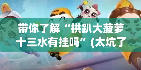 带你了解“拱趴大菠萝十三水有挂吗	”(太坑了果然有挂)