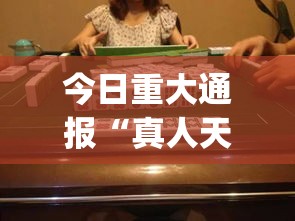 今日重大通报“真人天天麻将开挂神器下载安装”(透视曝光猫腻)