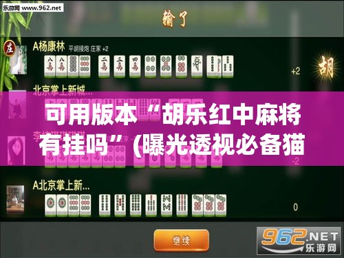 可用版本“胡乐红中麻将有挂吗”(曝光透视必备猫腻)