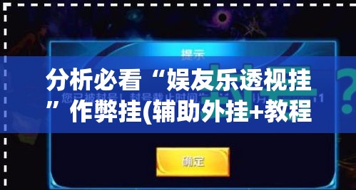 分析必看“娱友乐透视挂	”作弊挂(辅助外挂+教程)