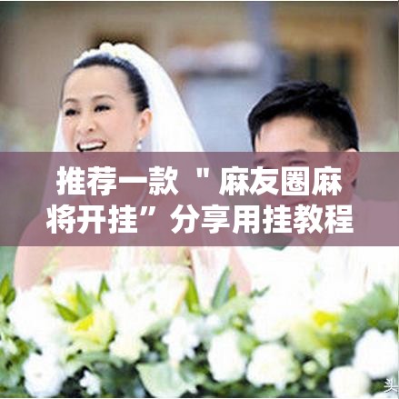推荐一款 ＂麻友圈麻将开挂”分享用挂教程