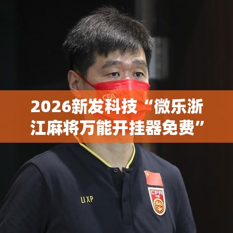 2026新发科技“微乐浙江麻将万能开挂器免费”(必备工具)辅助教学