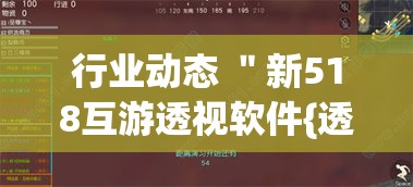 行业动态 ＂新518互游透视软件{透视辅助}全揭秘