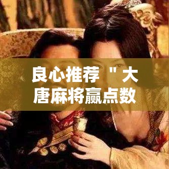 良心推荐 ＂大唐麻将赢点数的规律”辅助神器插件下载