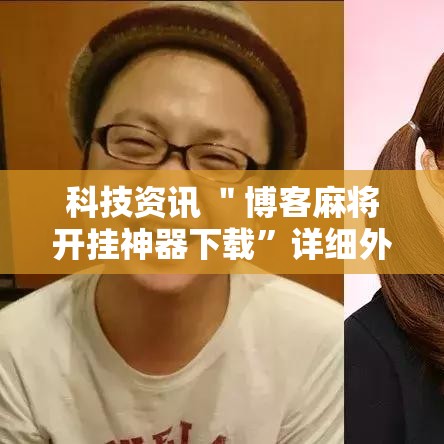 科技资讯 ＂博客麻将开挂神器下载”详细外挂安装步骤