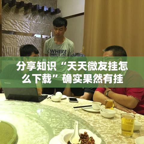 分享知识“天天微友挂怎么下载”确实果然有挂