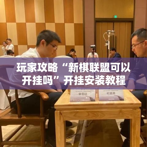 玩家攻略“新棋联盟可以开挂吗”开挂安装教程