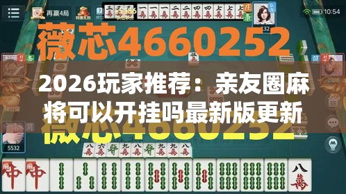2026玩家推荐：亲友圈麻将可以开挂吗最新版更新内容”通用版下载教程！