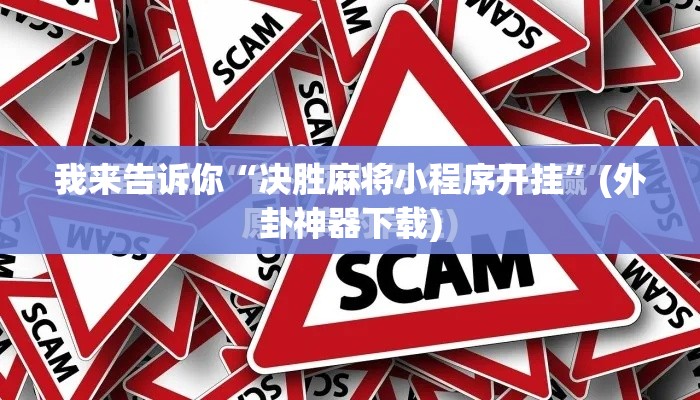 我来告诉你“决胜麻将小程序开挂	”(外卦神器下载)