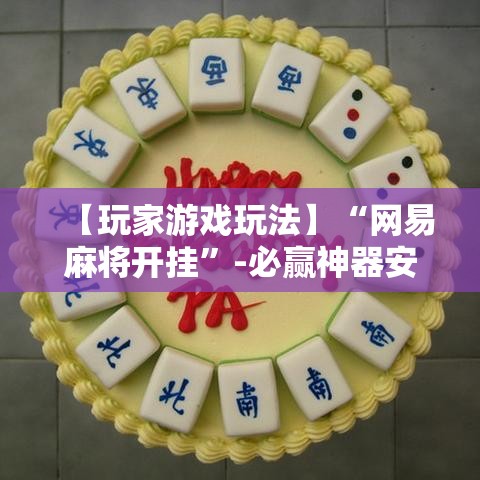 【玩家游戏玩法】“网易麻将开挂”-必赢神器安装