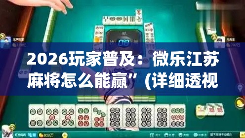 2026玩家普及：微乐江苏麻将怎么能赢”(详细透视教程)-