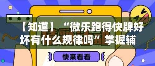 【知道】“微乐跑得快牌好坏有什么规律吗”掌握辅助功能必胜规则